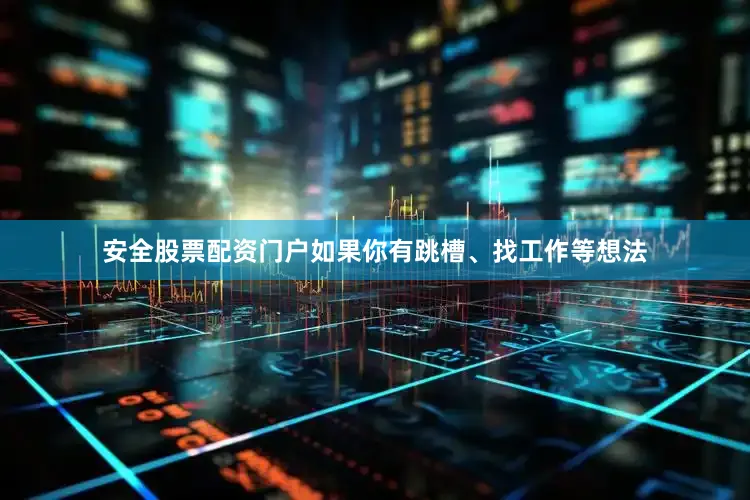 安全股票配资门户如果你有跳槽、找工作等想法