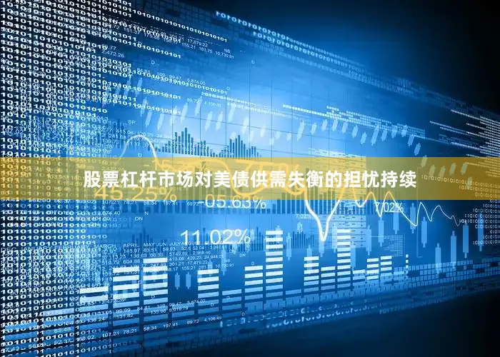 股票杠杆市场对美债供需失衡的担忧持续