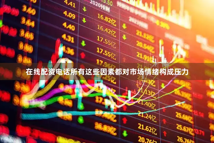在线配资电话所有这些因素都对市场情绪构成压力