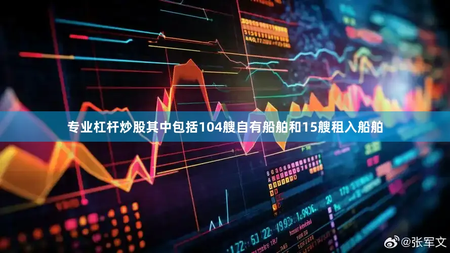 专业杠杆炒股其中包括104艘自有船舶和15艘租入船舶