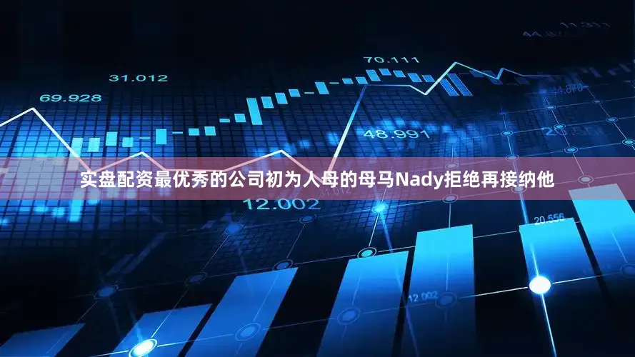实盘配资最优秀的公司初为人母的母马Nady拒绝再接纳他