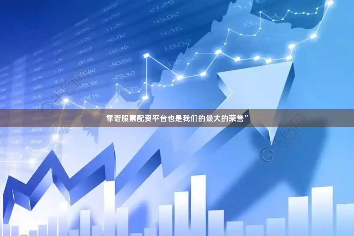 靠谱股票配资平台也是我们的最大的荣誉”