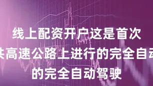 线上配资开户这是首次在公共高速公路上进行的完全自动驾驶