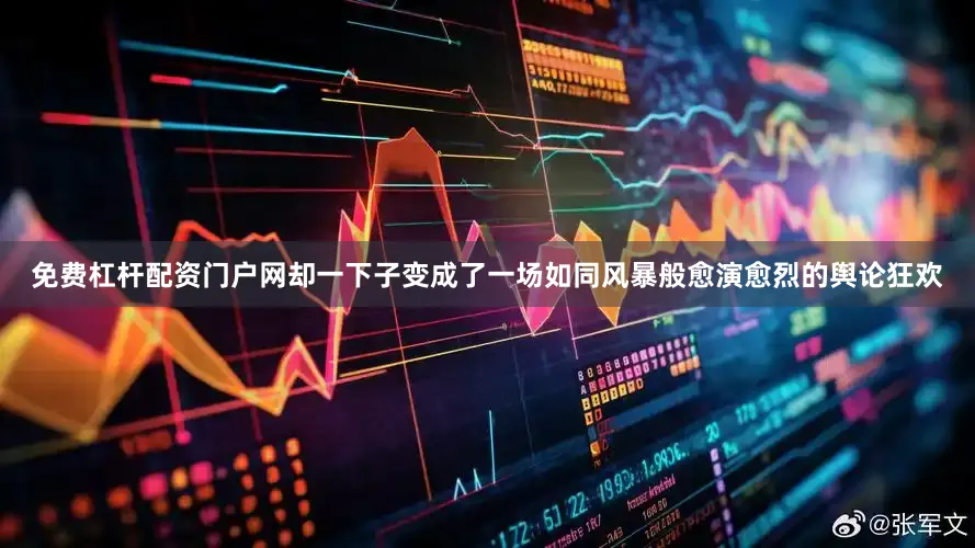 免费杠杆配资门户网却一下子变成了一场如同风暴般愈演愈烈的舆论狂欢
