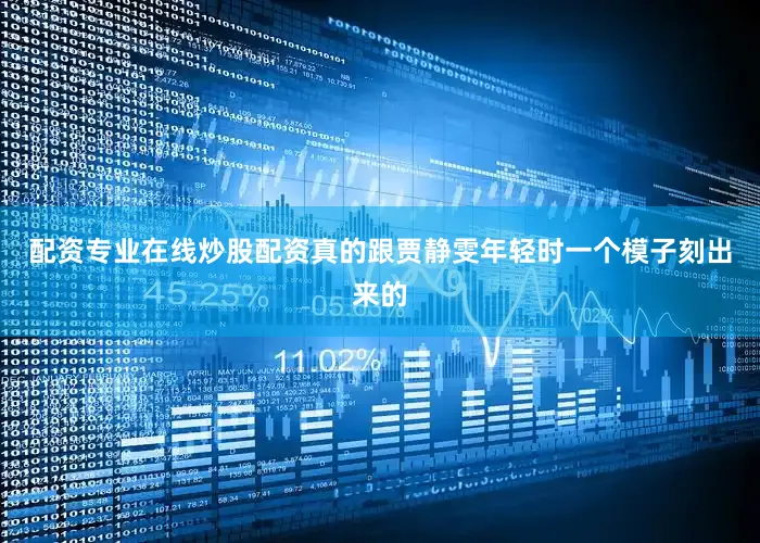 配资专业在线炒股配资真的跟贾静雯年轻时一个模子刻出来的