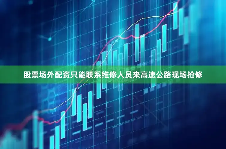 股票场外配资只能联系维修人员来高速公路现场抢修