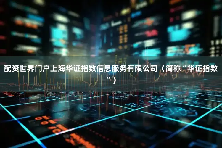 配资世界门户上海华证指数信息服务有限公司（简称“华证指数”）