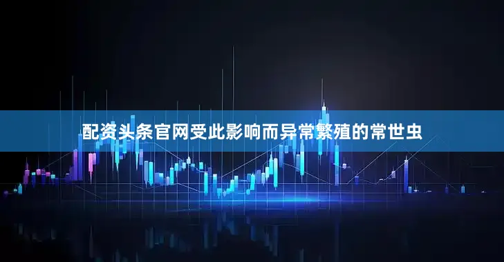 配资头条官网受此影响而异常繁殖的常世虫