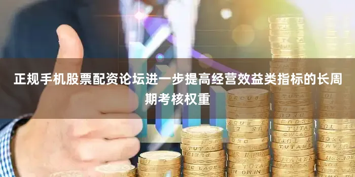 正规手机股票配资论坛进一步提高经营效益类指标的长周期考核权重