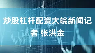 炒股杠杆配资大皖新闻记者 张洪金