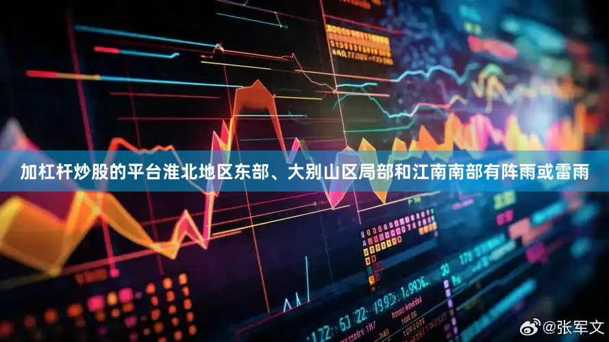加杠杆炒股的平台淮北地区东部、大别山区局部和江南南部有阵雨或雷雨