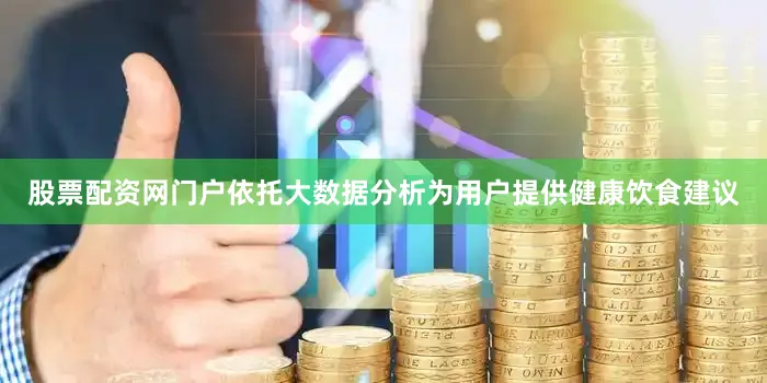 股票配资网门户依托大数据分析为用户提供健康饮食建议