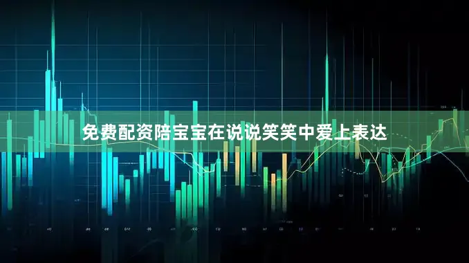 免费配资陪宝宝在说说笑笑中爱上表达