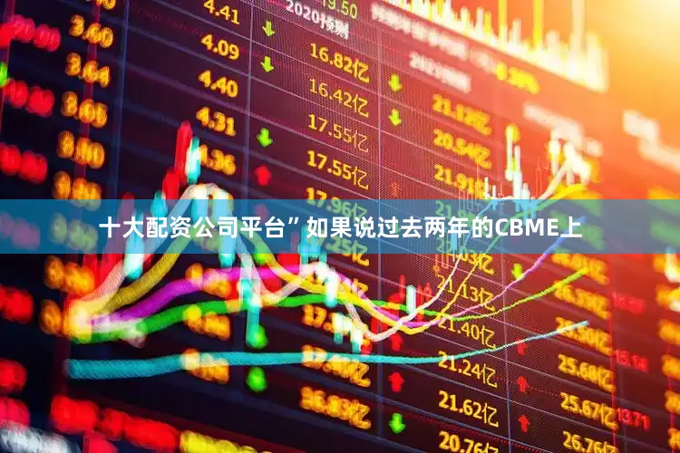 十大配资公司平台”如果说过去两年的CBME上