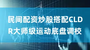 民间配资炒股搭配CLDR大师级运动底盘调校