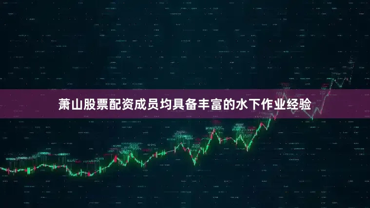 萧山股票配资成员均具备丰富的水下作业经验
