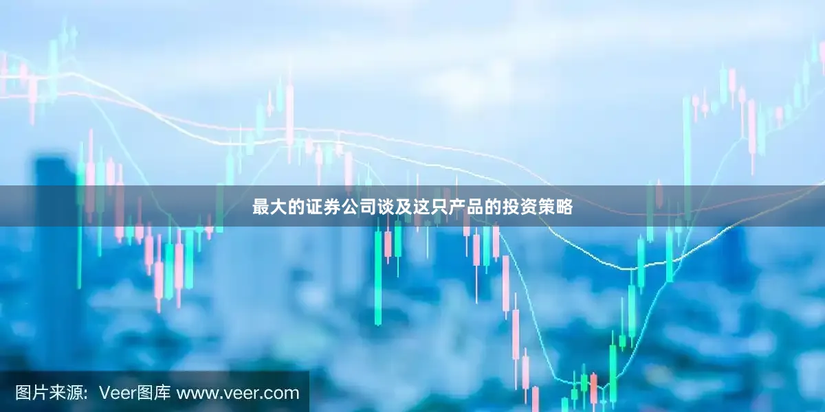 最大的证券公司谈及这只产品的投资策略