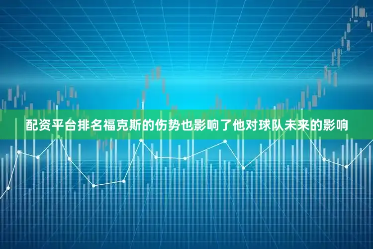 配资平台排名福克斯的伤势也影响了他对球队未来的影响