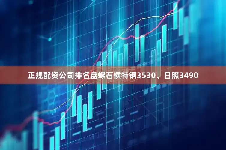 正规配资公司排名盘螺石横特钢3530、日照3490