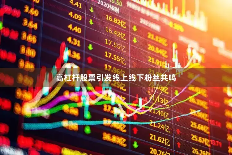 高杠杆股票引发线上线下粉丝共鸣
