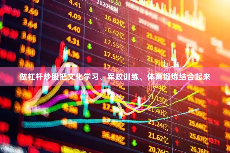 做杠杆炒股把文化学习、军政训练、体育锻炼结合起来