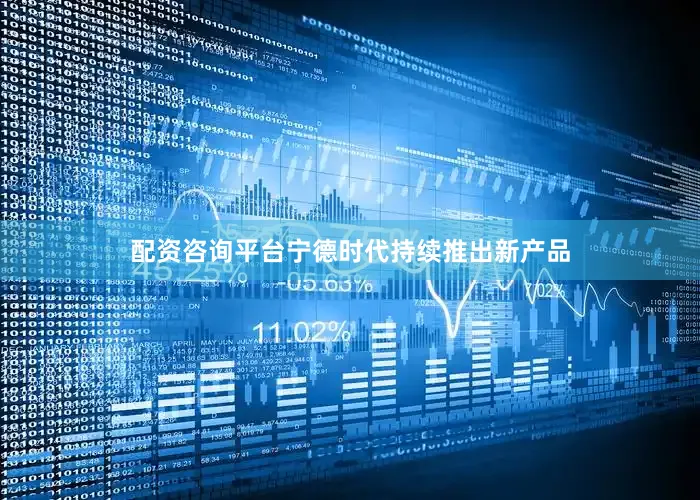 配资咨询平台宁德时代持续推出新产品