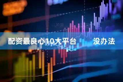 配资最良心10大平台        没办法