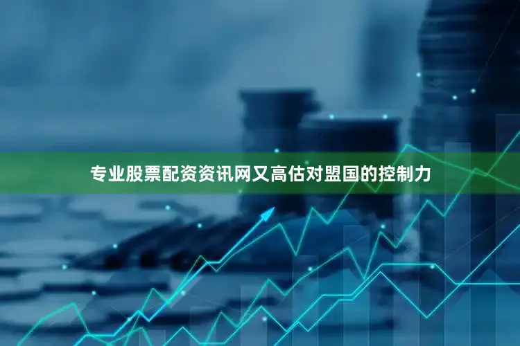 专业股票配资资讯网又高估对盟国的控制力
