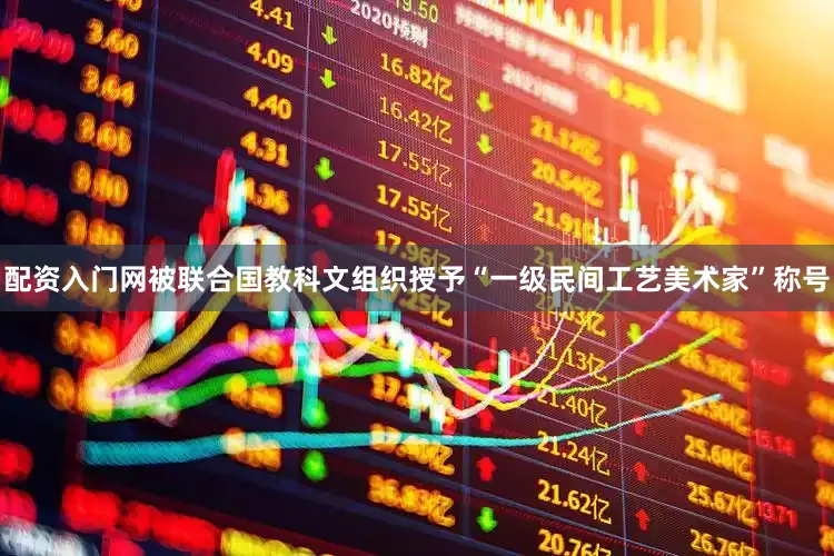 配资入门网被联合国教科文组织授予“一级民间工艺美术家”称号