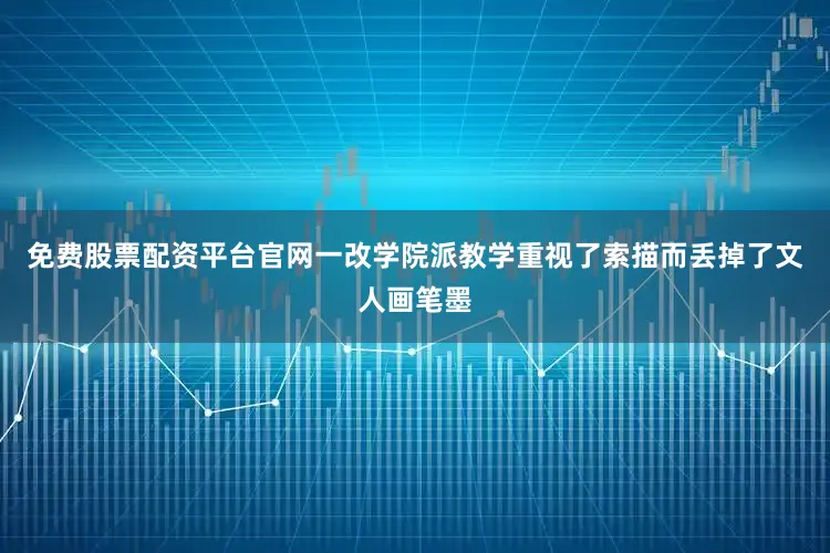 免费股票配资平台官网一改学院派教学重视了索描而丢掉了文人画笔墨