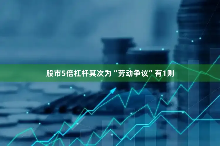 股市5倍杠杆其次为“劳动争议”有1则