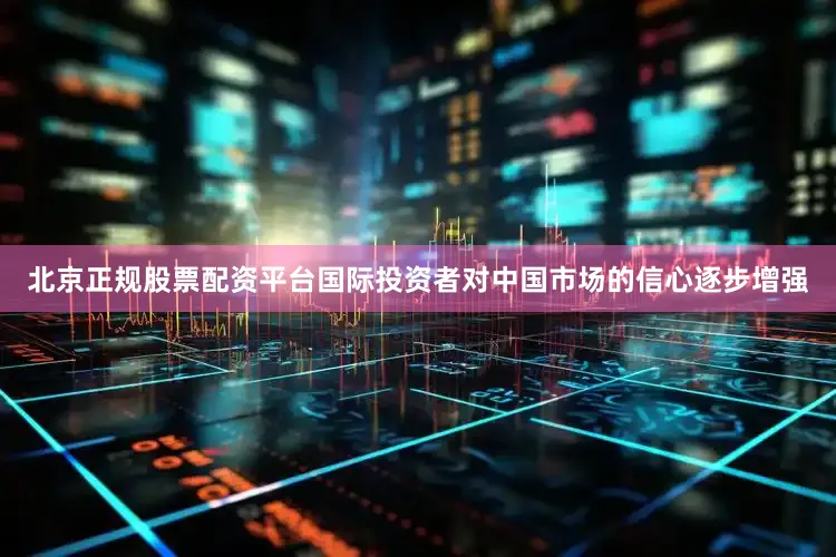 北京正规股票配资平台国际投资者对中国市场的信心逐步增强