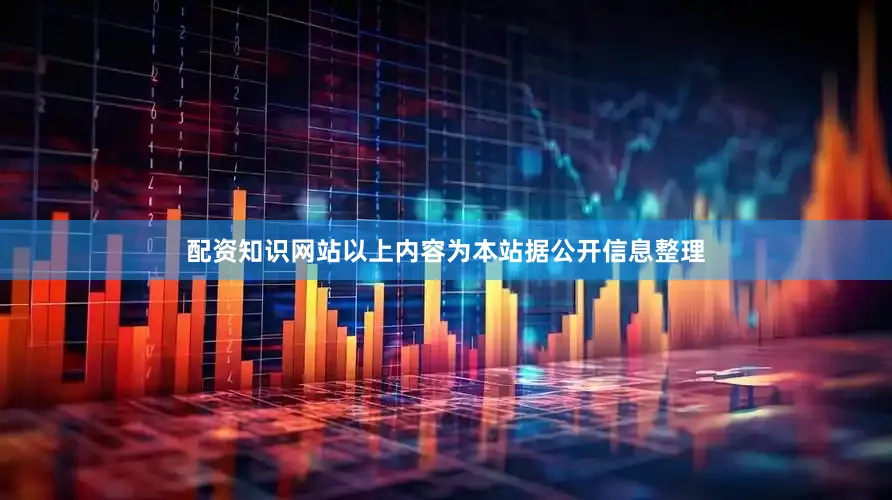 配资知识网站以上内容为本站据公开信息整理