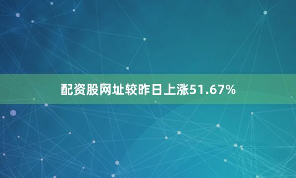 配资股网址较昨日上涨51.67%