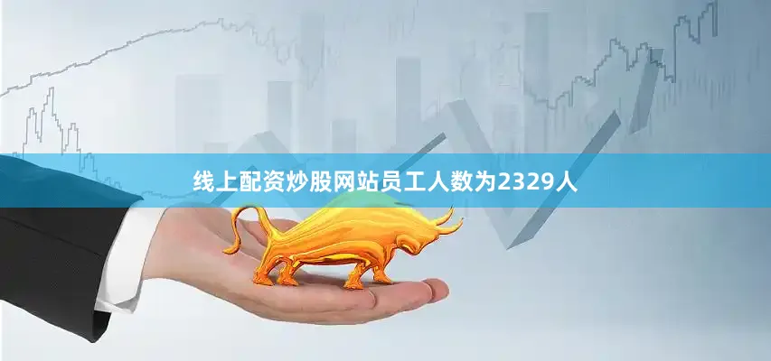 线上配资炒股网站员工人数为2329人