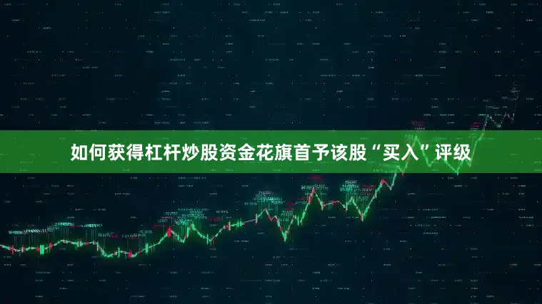 如何获得杠杆炒股资金花旗首予该股“买入”评级