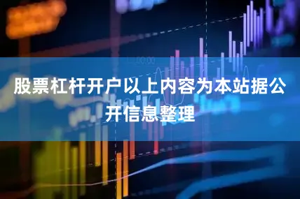 股票杠杆开户以上内容为本站据公开信息整理