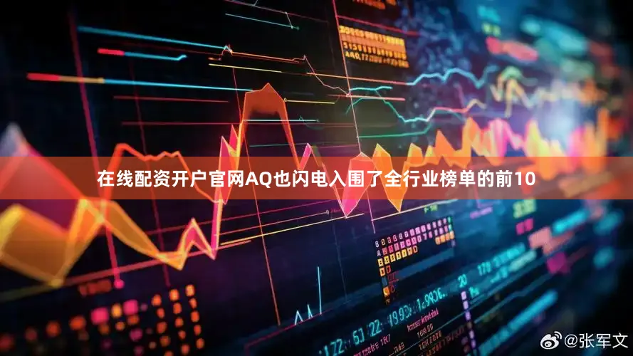 在线配资开户官网AQ也闪电入围了全行业榜单的前10