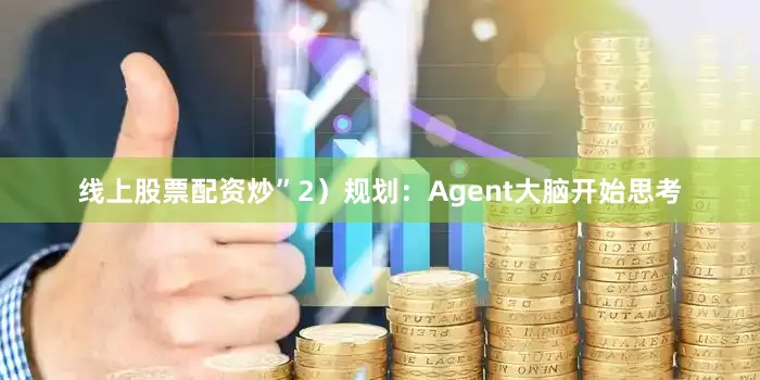 线上股票配资炒”2）规划：Agent大脑开始思考