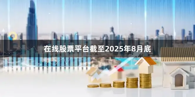 在线股票平台截至2025年8月底