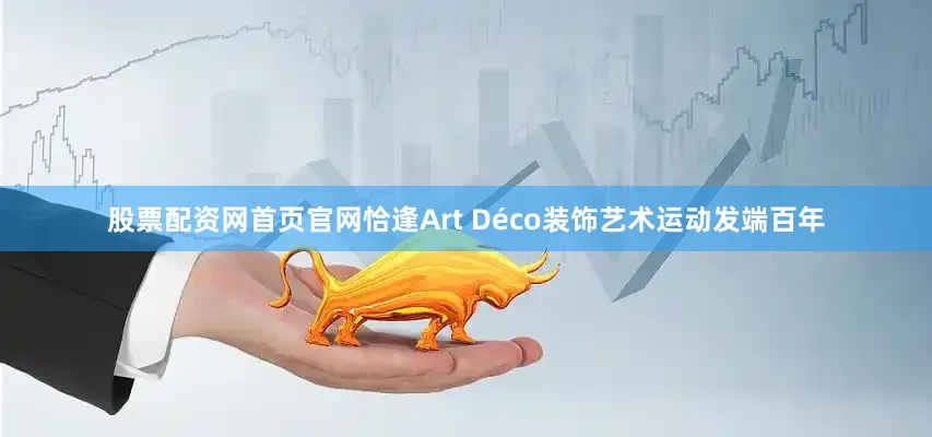 股票配资网首页官网恰逢Art Déco装饰艺术运动发端百年