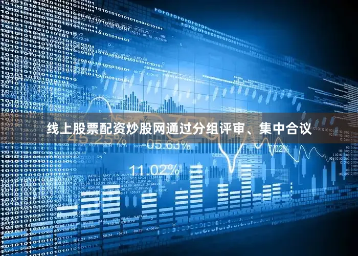 线上股票配资炒股网通过分组评审、集中合议