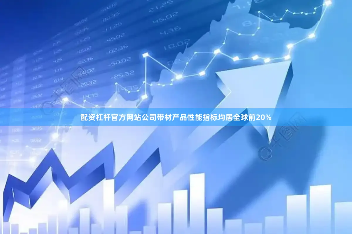 配资杠杆官方网站公司带材产品性能指标均居全球前20%