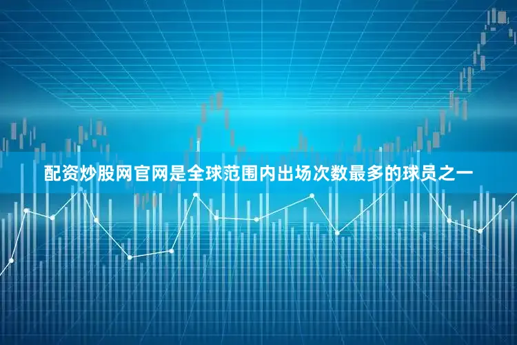 配资炒股网官网是全球范围内出场次数最多的球员之一