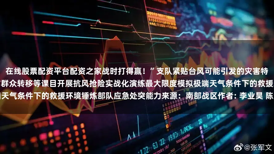 在线股票配资平台配资之家战时打得赢！”支队紧贴台风可能引发的灾害特点组织官兵围绕紧急出动、装备操作群众转移等课目开展抗风抢险实战化演练最大限度模拟极端天气条件下的救援环境锤炼部队应急处突能力来源：南部战区作者: 李业昊 陈浩杰发布于：北京市