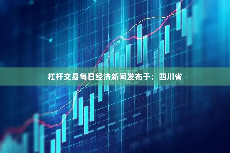 杠杆交易每日经济新闻发布于：四川省
