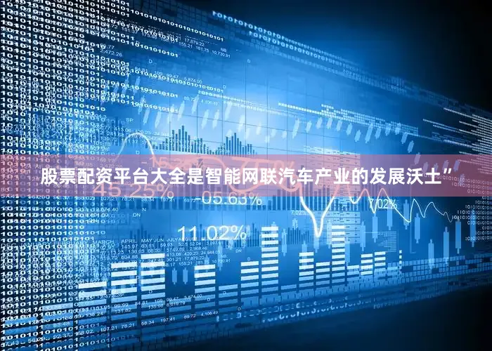 股票配资平台大全是智能网联汽车产业的发展沃土”