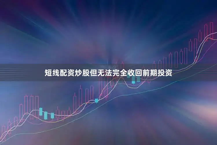 短线配资炒股但无法完全收回前期投资