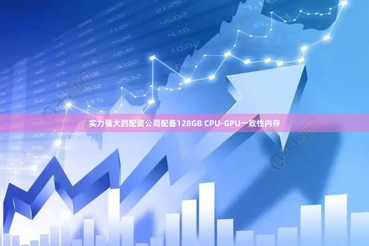 实力强大的配资公司配备128GB CPU-GPU一致性内存